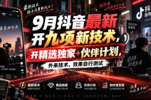9月抖音最新开九项新技术，开精选独家+伙伴计划，外来技术，效果自行测…
