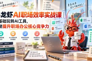 小龙虾AI赋能·职场效率录,小龙虾AI职场效率实战课｜一键提升职场办公…