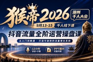 猴帝2026湖州千人大会9月13-15千人线下课，抖音流量全阶运营操盘课，1…