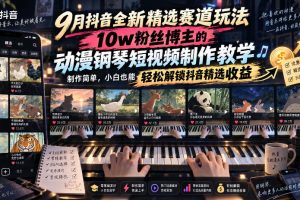 9月抖音全新精选赛道玩法，10w粉丝博主的动漫钢琴短视频制作教学，制作…
