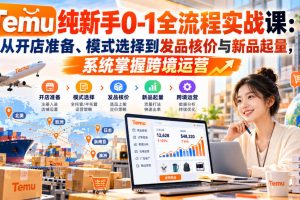 Temu纯新手0-1全流程实战课：从开店准备、模式选择到发品核价与新品起…