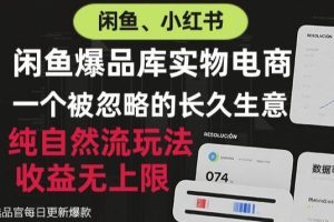闲鱼小红书实物电商，纯自然流玩法，一个被忽略的长久生意，收益无上限…