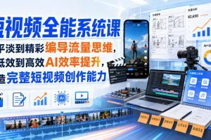 短视频全能系统课，从平淡到精彩编导流量思维，从低效到高效AI效率提升…