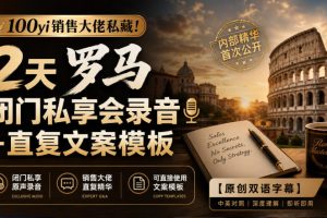 100yi销售大佬私藏！2天罗马闭门私享会录音+直复文案模板【原创双语字…