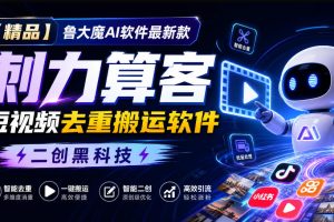 鲁大魔AI软件最新款刺力算客短视频去重搬运软件二创黑科技