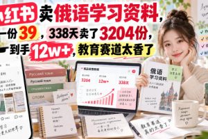 小红书卖俄语学习资料，一份39，338天卖了3204份，到手12w+，教育赛道…