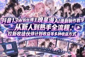 抖音13W粉丝博主晚星漫AI漫剧制作教学,从新人到熟手全流程,拉新收徒…