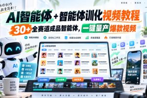 AI智能体+智能体训化视频教程,30+全赛道成品智能体,一键量产爆款视频…
