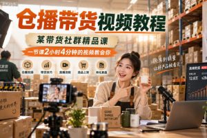 仓播带货视频教程，某带货社群精品课，一节课2小时4分钟的视频教会你 …
