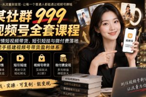 某社群999会员课程 视频号学习资料，AI剧情短视频带货、短引短挂与微付…