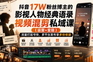 抖音17W粉丝博主的影视人物经典语录视频混剪私域课(运营+变现),流量…