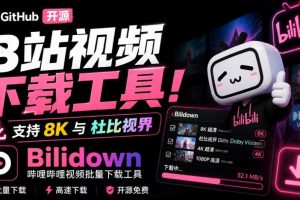 Github开源B站视频下载工具!支持8K与杜比视界的哔哩哔哩视频批量下载…