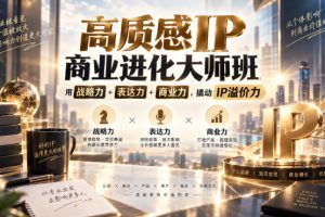 高质感IP商业进化大师班,用战略力+表达力+商业力,撬动IP溢价力