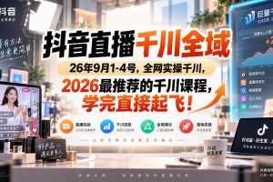 抖音直播千川全域26年9月1-4号，全网实操千川，2026最推荐的千川课程，…