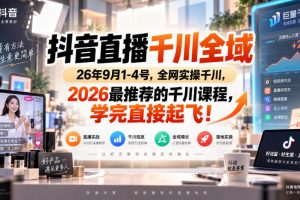 抖音直播千川全域26年9月1-4号，全网实操千川，2026最推荐的千川课程，…