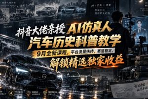 抖音大佬亲授AI仿真人汽车历史科普教学，9月全新课程，平台流量扶持，…