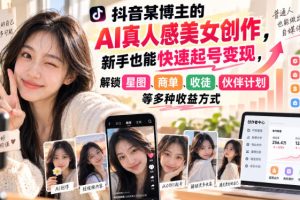 抖音某博主的AI真人感美女创作，新手也能快速起号变现，解锁星图，商单…
