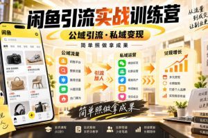 闲鱼引流实战训练营,公域引流·私域变现,简单照做拿成果