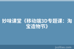 妙味课堂《移动端3D专题课：淘宝造物节》