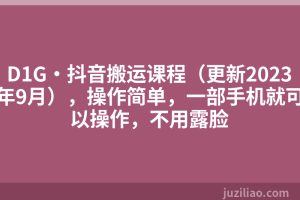 D1G·抖音搬运课程（更新2023年9月），操作简单，一部手机就可以操作，不用露脸