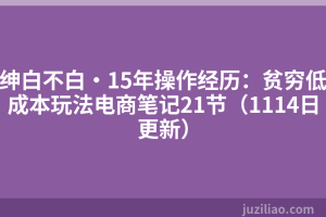 绅白不白·15年操作经历：贫穷低成本玩法电商笔记21节（1114日更新）