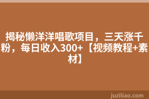揭秘懒洋洋唱歌项目，三天涨千粉，每日收入300+【视频教程+素材】