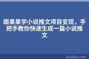 跟果果学小说推文项目变现，手把手教你快速生成一篇小说推文