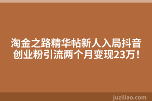 淘金之路精华帖新人入局抖音创业粉引流两个月变现23万！