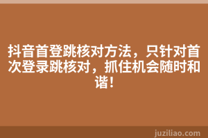 抖音首登跳核对方法，只针对首次登录跳核对，抓住机会随时和谐！