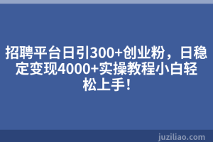 招聘平台日引300+创业粉，日稳定变现4000+实操教程小白轻松上手！