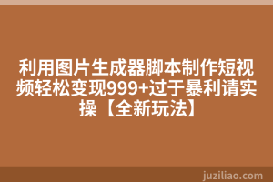 利用图片生成器脚本制作短视频轻松变现999+过于暴利请实操【全新玩法】