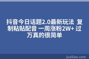 抖音今日话题2.0最新玩法  复制粘贴配音 一周涨粉2W+ 过万真的很简单