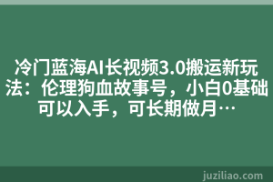 冷门蓝海AI长视频3.0搬运新玩法：伦理狗血故事号，小白0基础可以入手，可长期做月…