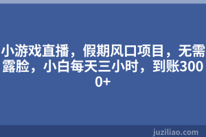 小游戏直播，假期风口项目，无需露脸，小白每天三小时，到账3000+
