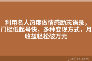 利用名人热度做情感励志语录，门槛低起号快，多种变现方式，月收益轻松破万元