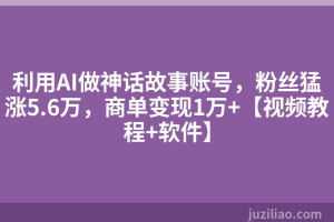 利用AI做神话故事账号，粉丝猛涨5.6万，商单变现1万+【视频教程+软件】