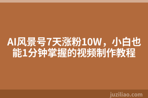AI风景号7天涨粉10W，小白也能1分钟掌握的视频制作教程