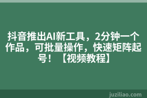 抖音推出AI新工具，2分钟一个作品，可批量操作，快速矩阵起号！【视频教程】