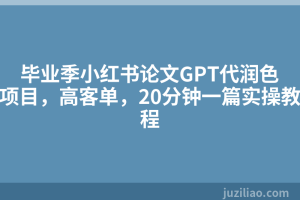 毕业季小红书论文GPT代润色项目，高客单，20分钟一篇实操教程