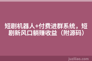 短剧机器人+付费进群系统，短剧新风口躺赚收益（附源码）