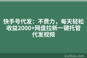 快手号代发：不费力，每天轻松收益2000+网盘拉新一键托管代发视频