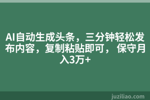 AI自动生成头条，三分钟轻松发布内容，复制粘贴即可， 保守月入3万+