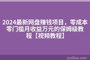 2024最新网盘赚钱项目，零成本零门槛月收益万元的保姆级教程【视频教程】