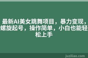 最新AI美女跳舞项目，暴力变现，螺旋起号，操作简单，小白也能轻松上手