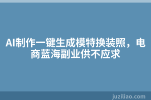 AI制作一键生成模特换装照，电商蓝海副业供不应求