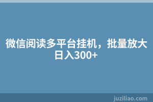 微信阅读多平台挂机，批量放大日入300+