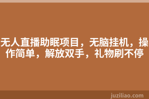 无人直播助眠项目，无脑挂机，操作简单，解放双手，礼物刷不停