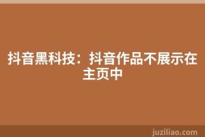 抖音黑科技：抖音作品不展示在主页中
