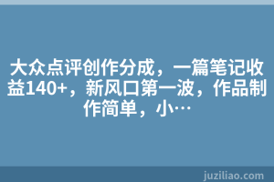 大众点评创作分成，一篇笔记收益140+，新风口第一波，作品制作简单，小…