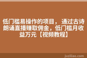 低门槛易操作的项目， 通过古诗朗诵直播赚取佣金，低门槛月收益万元【视频教程】